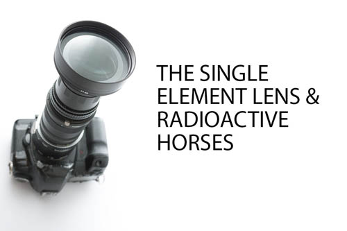 The single element lens & Radioactive Horses